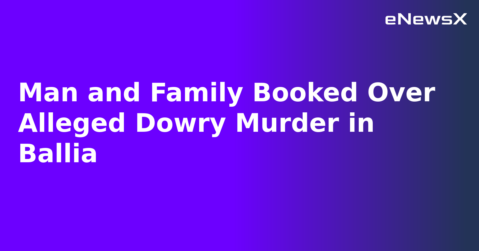 Man and Family Booked Over Alleged Dowry Murder in Ballia