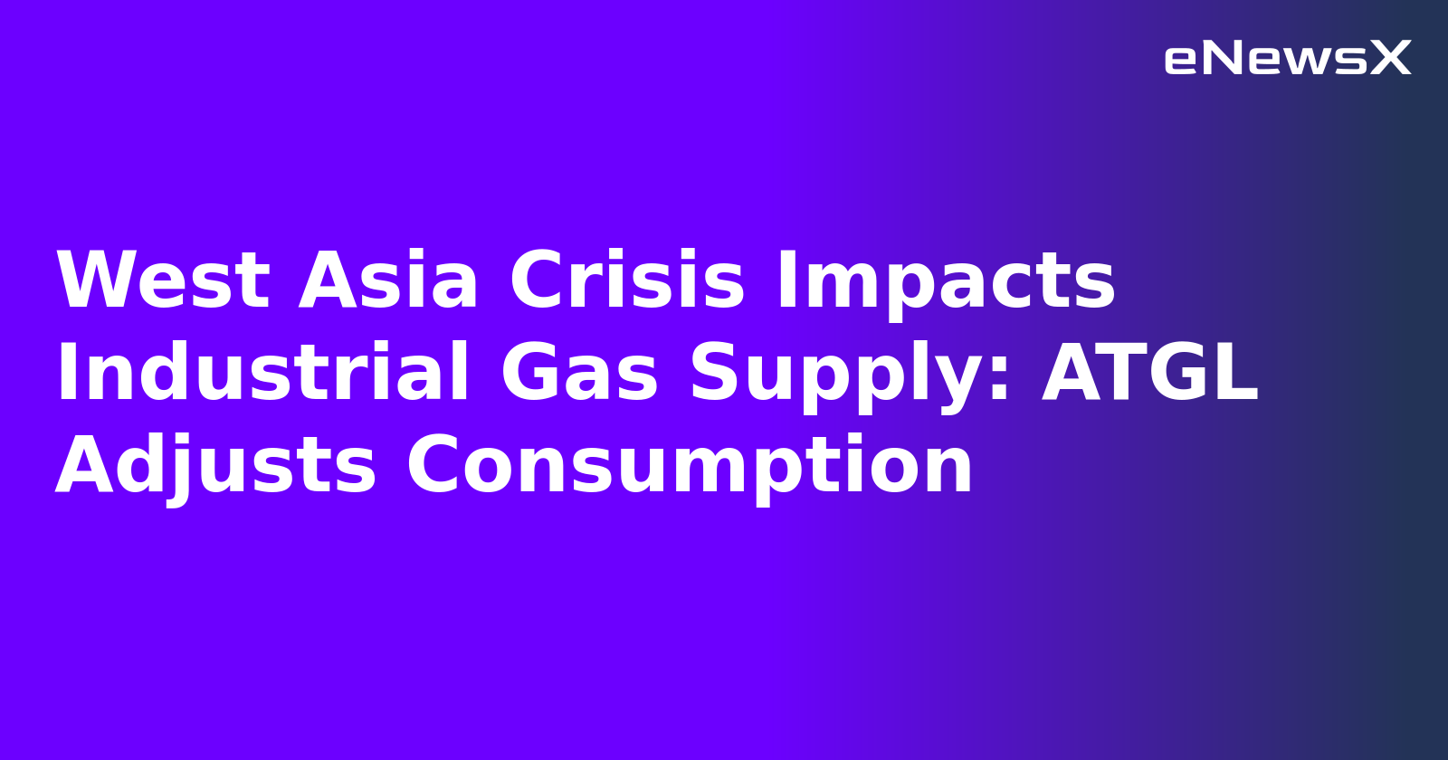 West Asia Crisis Impacts Industrial Gas Supply: ATGL Adjusts Consumption.webp