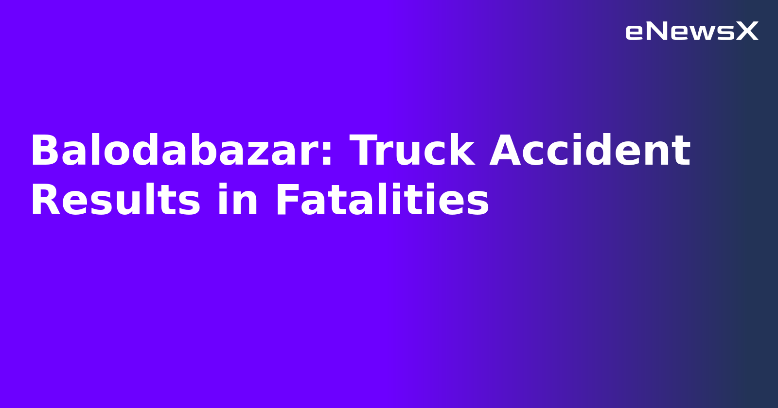 Balodabazar: Truck Accident Results in Fatalities.webp