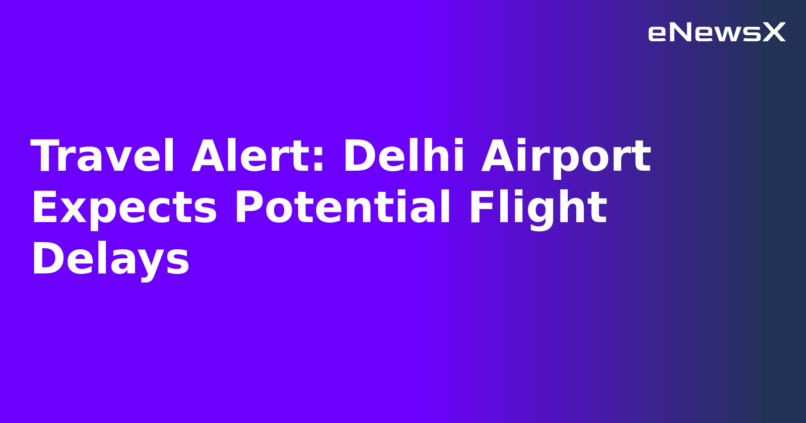 Travel Alert: Delhi Airport Expects Potential Flight Delays.webp