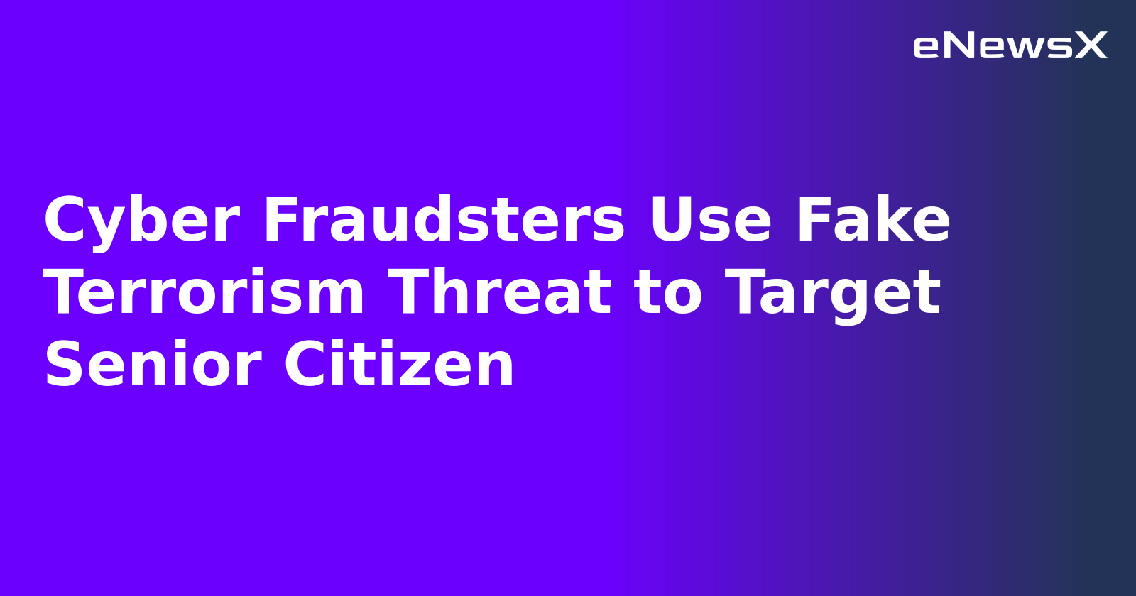 Cyber Fraudsters Use Fake Terrorism Threat to Target Senior Citizen.webp