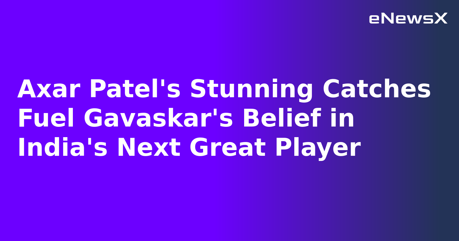 Axar Patel's Stunning Catches Fuel Gavaskar's Belief in India's Next Great Player.webp