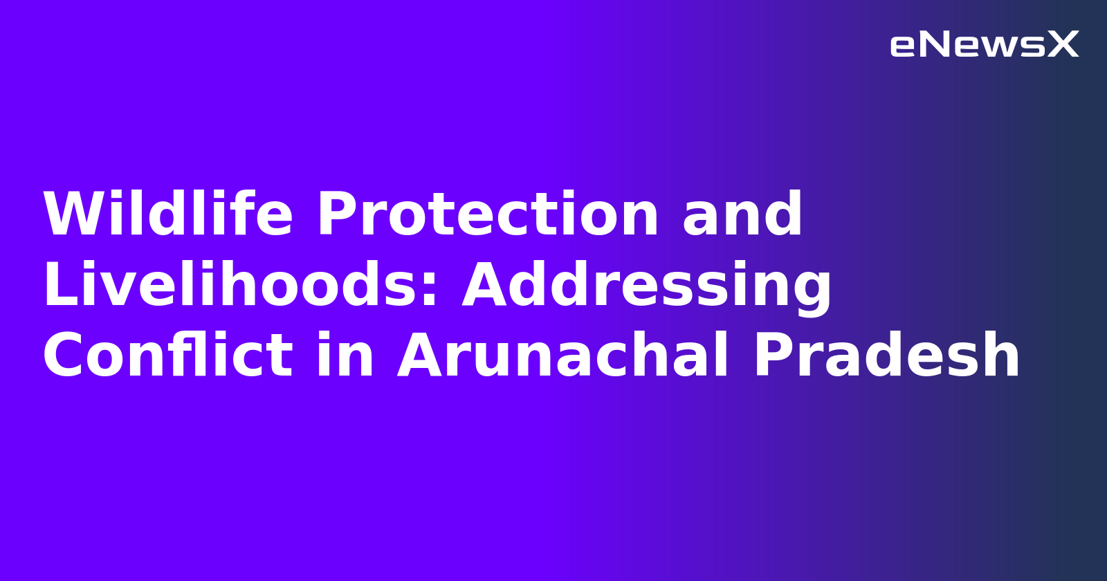 Wildlife Protection and Livelihoods: Addressing Conflict in Arunachal Pradesh.webp