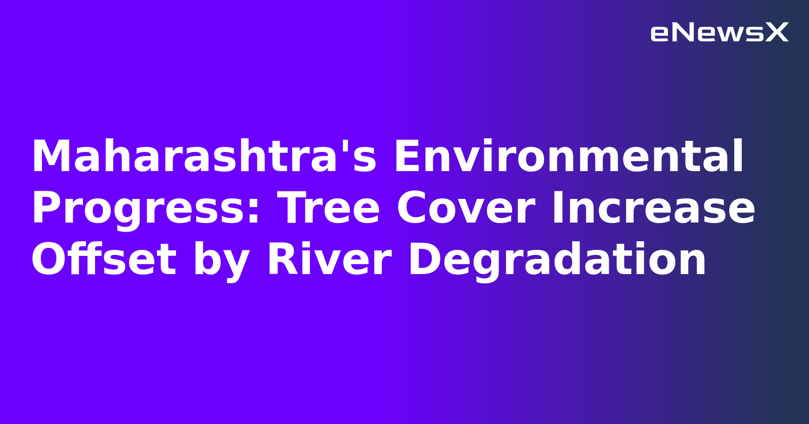 Maharashtra's Environmental Progress: Tree Cover Increase Offset by River Degradation.webp