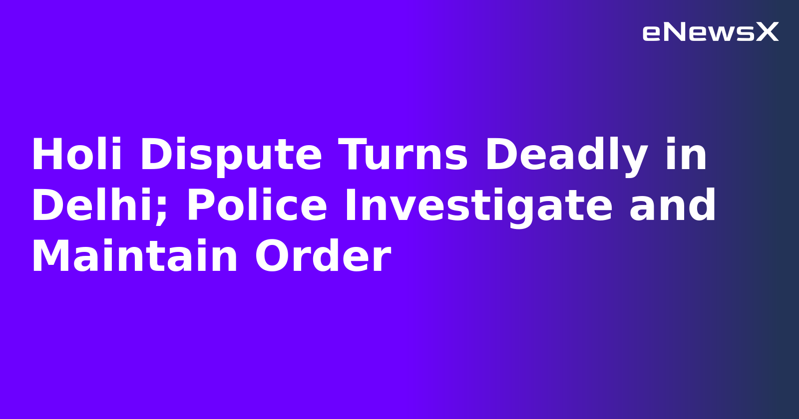 Holi Dispute Turns Deadly in Delhi; Police Investigate and Maintain Order