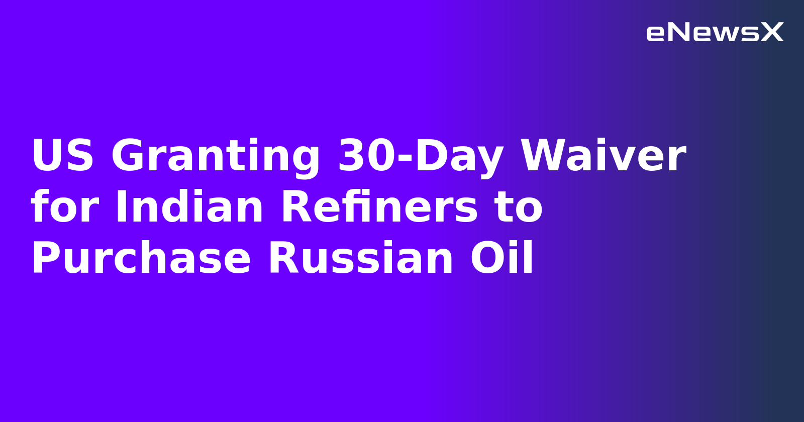 US Granting 30-Day Waiver for Indian Refiners to Purchase Russian Oil