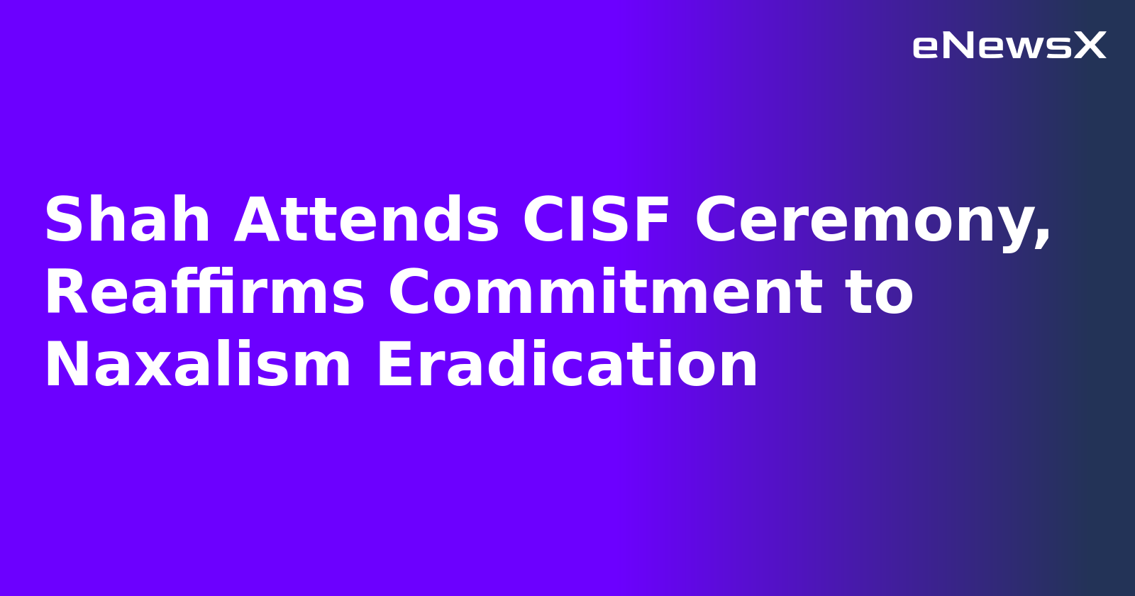 Shah Attends CISF Ceremony, Reaffirms Commitment to Naxalism Eradication.webp