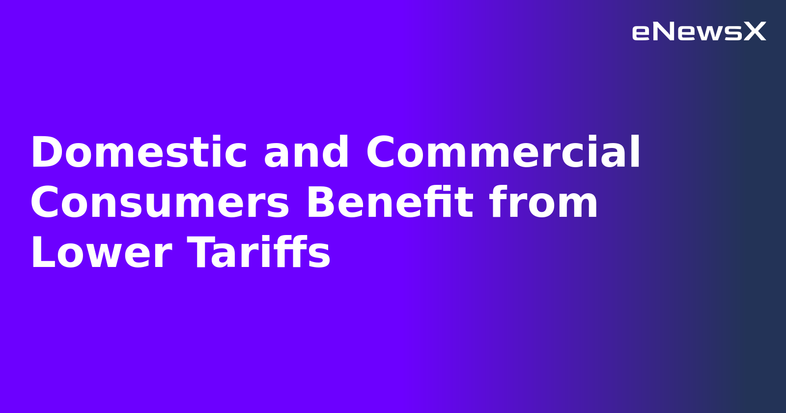 Domestic and Commercial Consumers Benefit from Lower Tariffs.webp