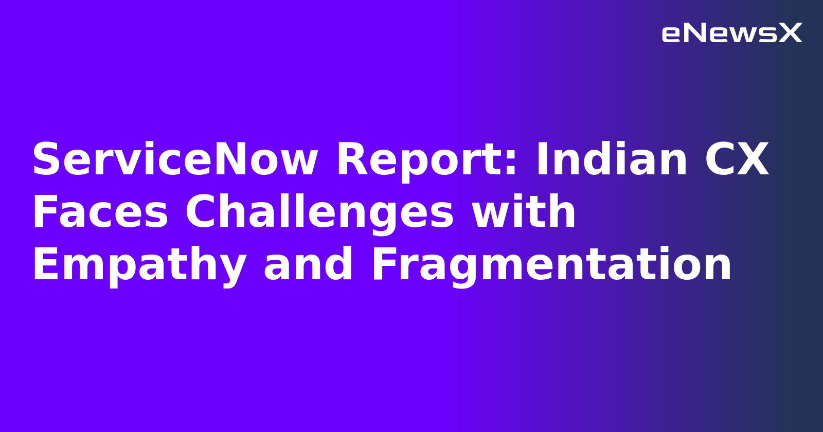 ServiceNow Report: Indian CX Faces Challenges with Empathy and Fragmentation.webp