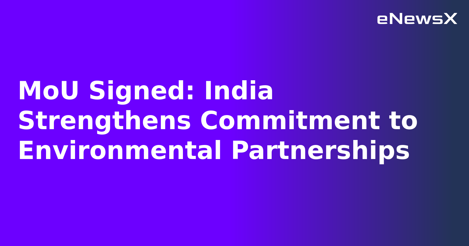 MoU Signed: India Strengthens Commitment to Environmental Partnerships.webp