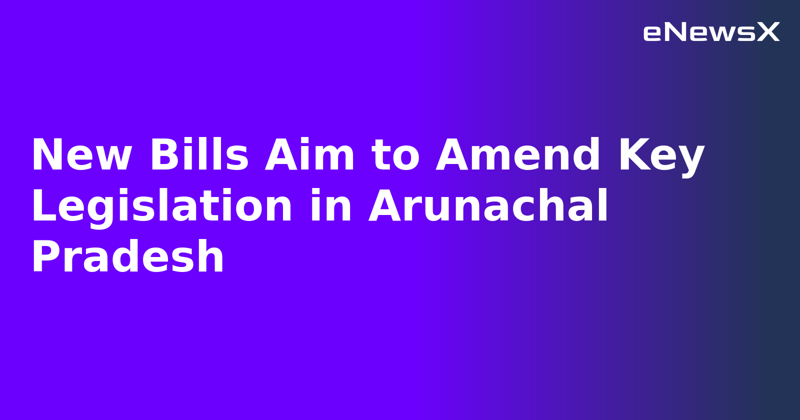 New Bills Aim to Amend Key Legislation in Arunachal Pradesh.webp