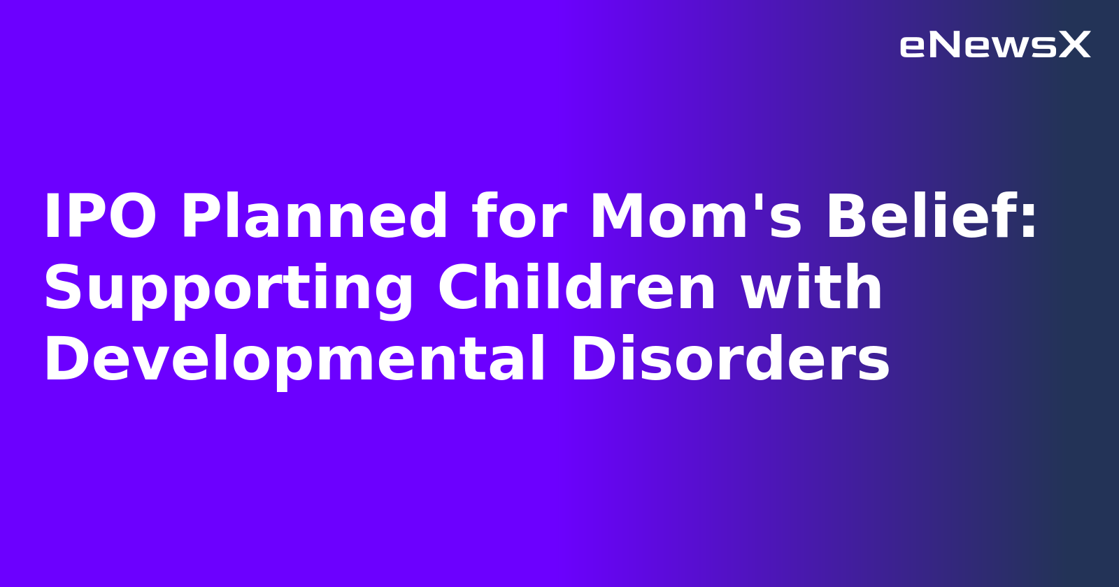 IPO Planned for Mom's Belief: Supporting Children with Developmental Disorders.webp