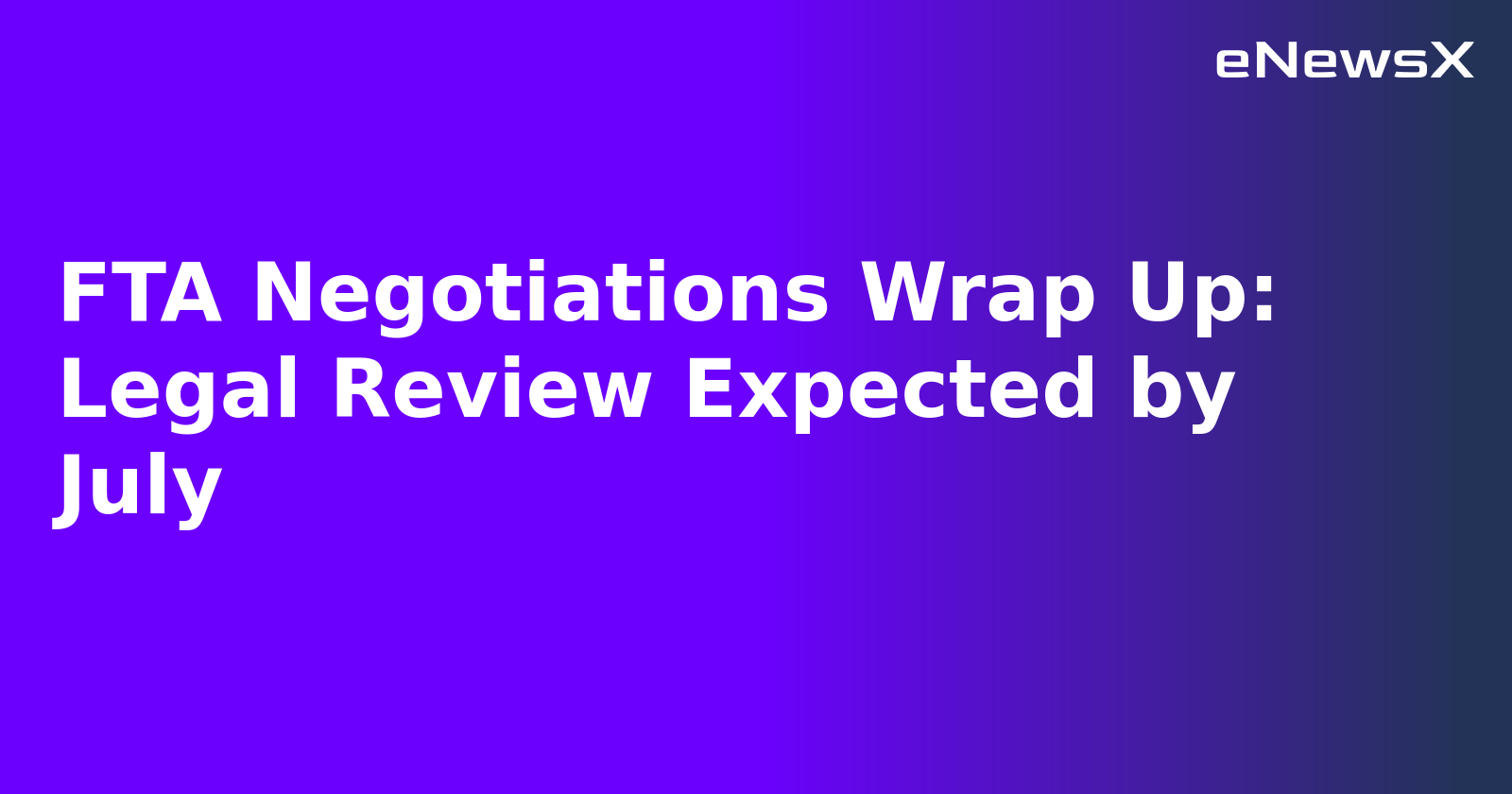 FTA Negotiations Wrap Up: Legal Review Expected by July.webp