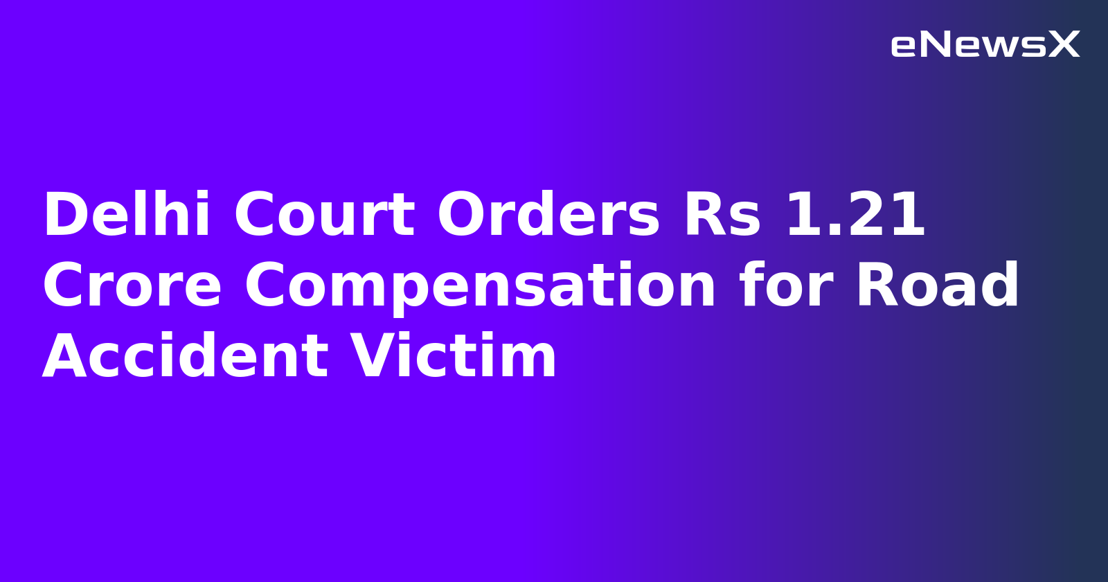 Delhi Court Orders Rs 1.21 Crore Compensation for Road Accident Victim