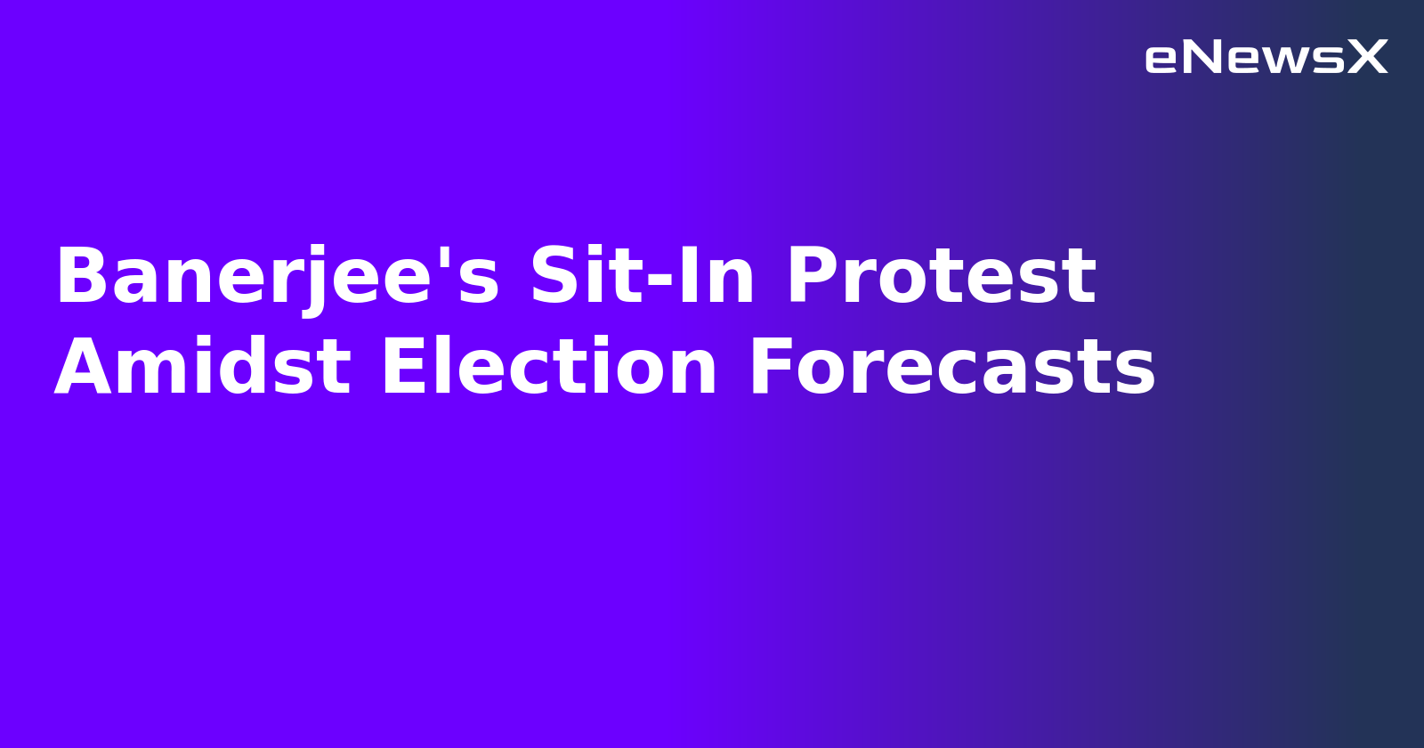 Banerjee's Sit-In Protest Amidst Election Forecasts