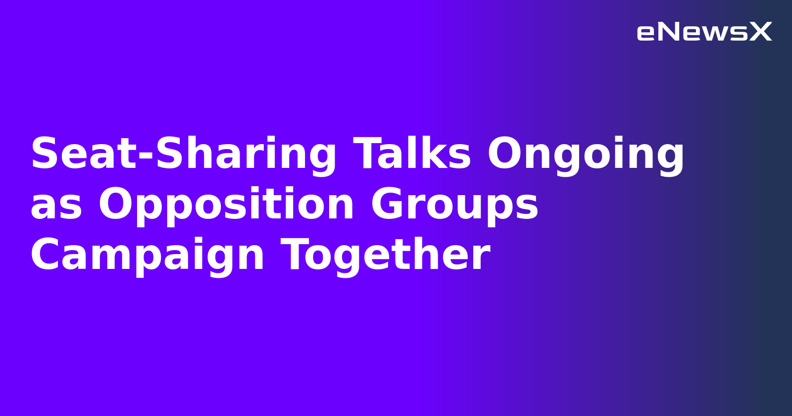 Seat-Sharing Talks Ongoing as Opposition Groups Campaign Together.webp