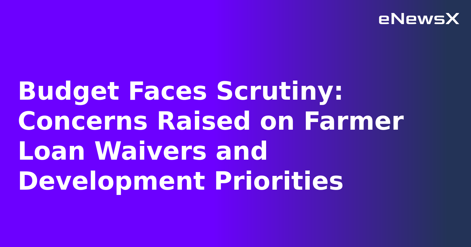 Budget Faces Scrutiny: Concerns Raised on Farmer Loan Waivers and Development Priorities.webp