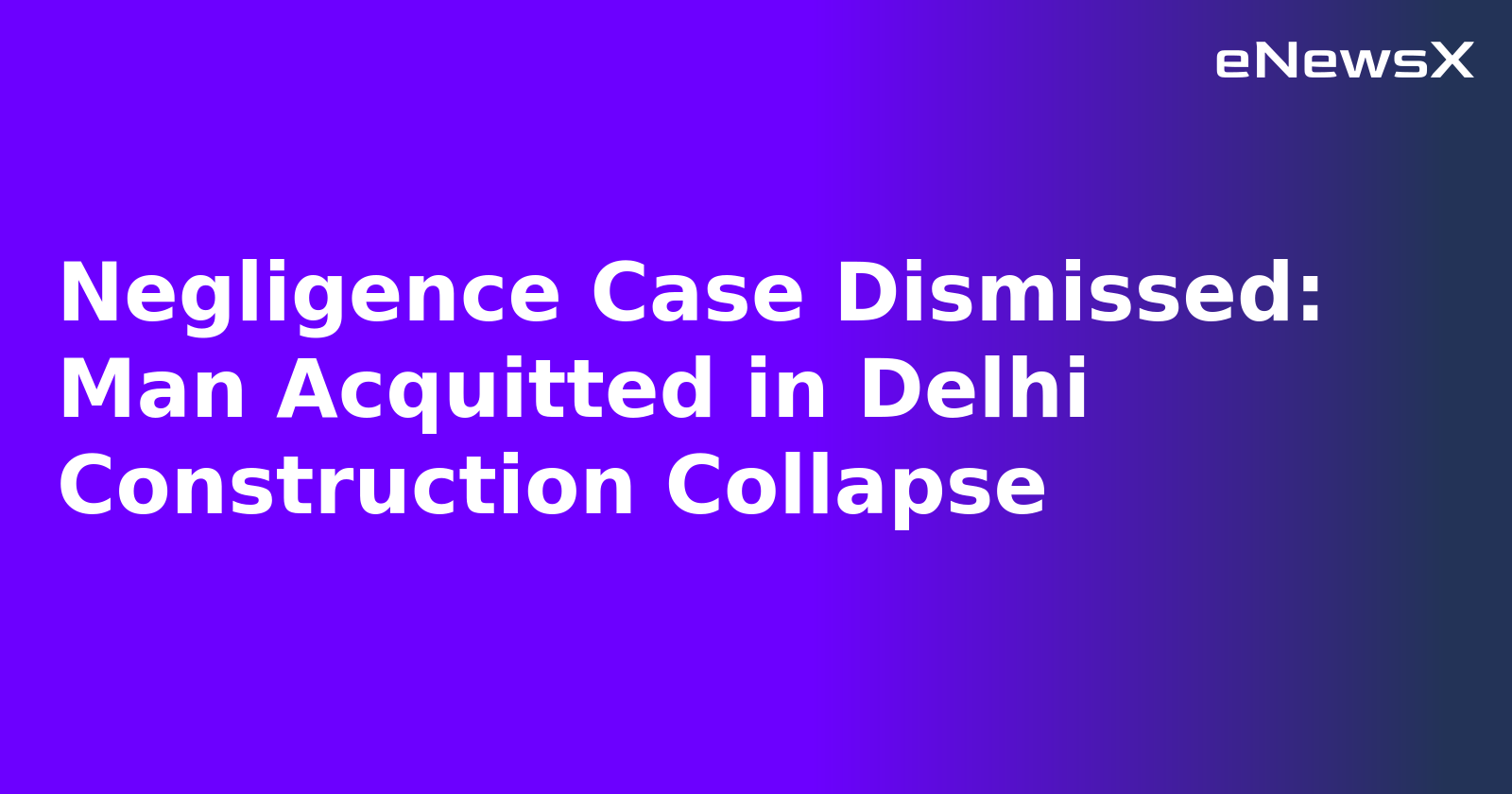 Negligence Case Dismissed: Man Acquitted in Delhi Construction Collapse.webp