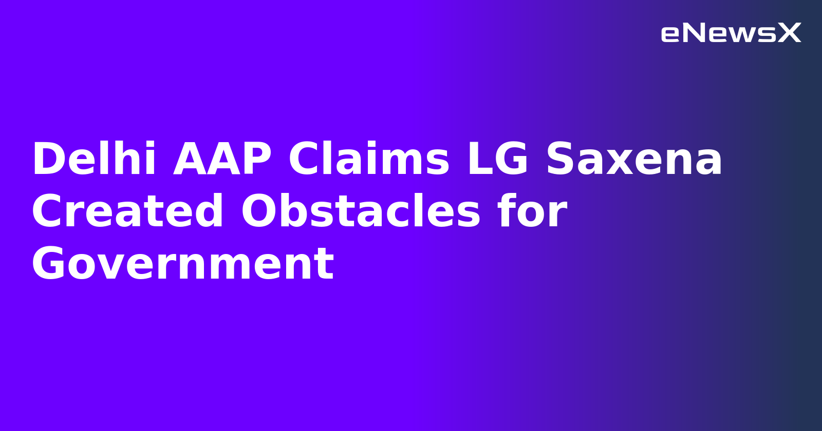 Delhi AAP Claims LG Saxena Created Obstacles for Government.webp