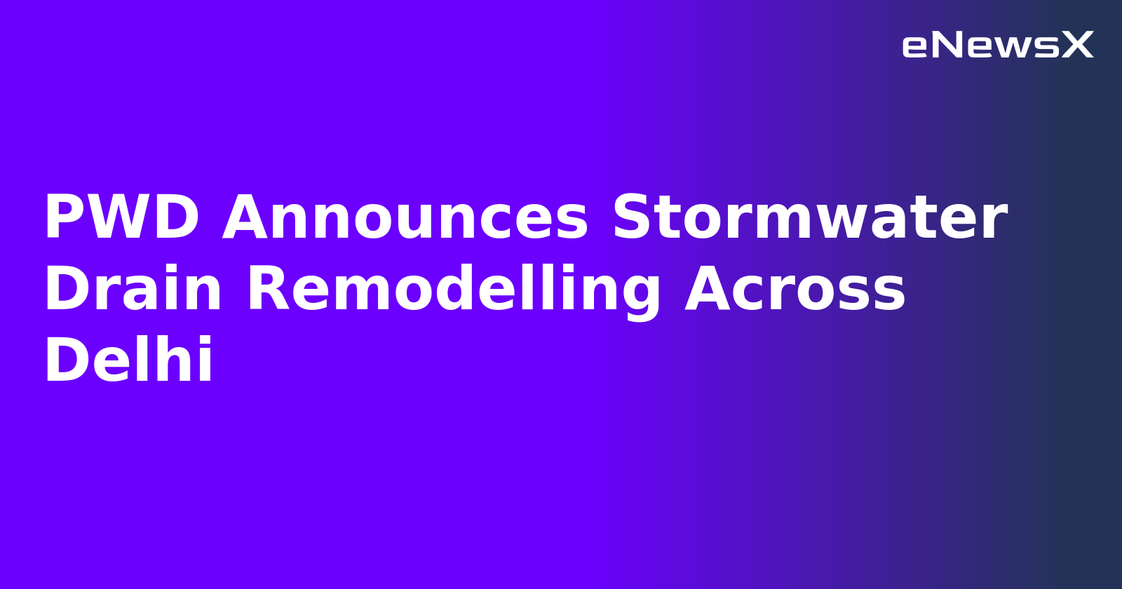 PWD Announces Stormwater Drain Remodelling Across Delhi
