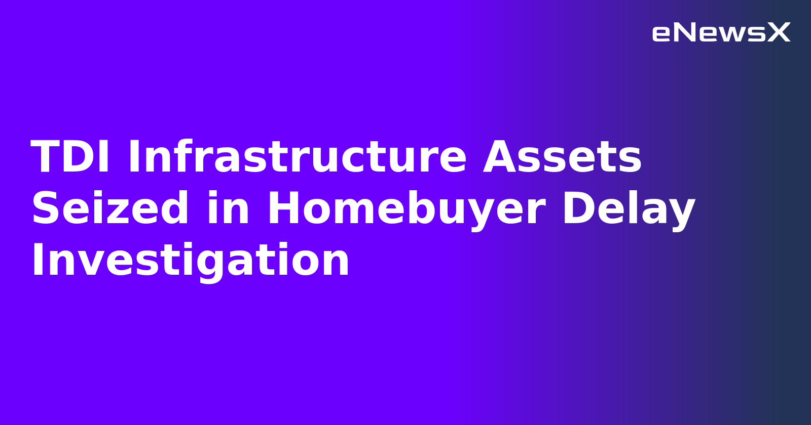 TDI Infrastructure Assets Seized in Homebuyer Delay Investigation