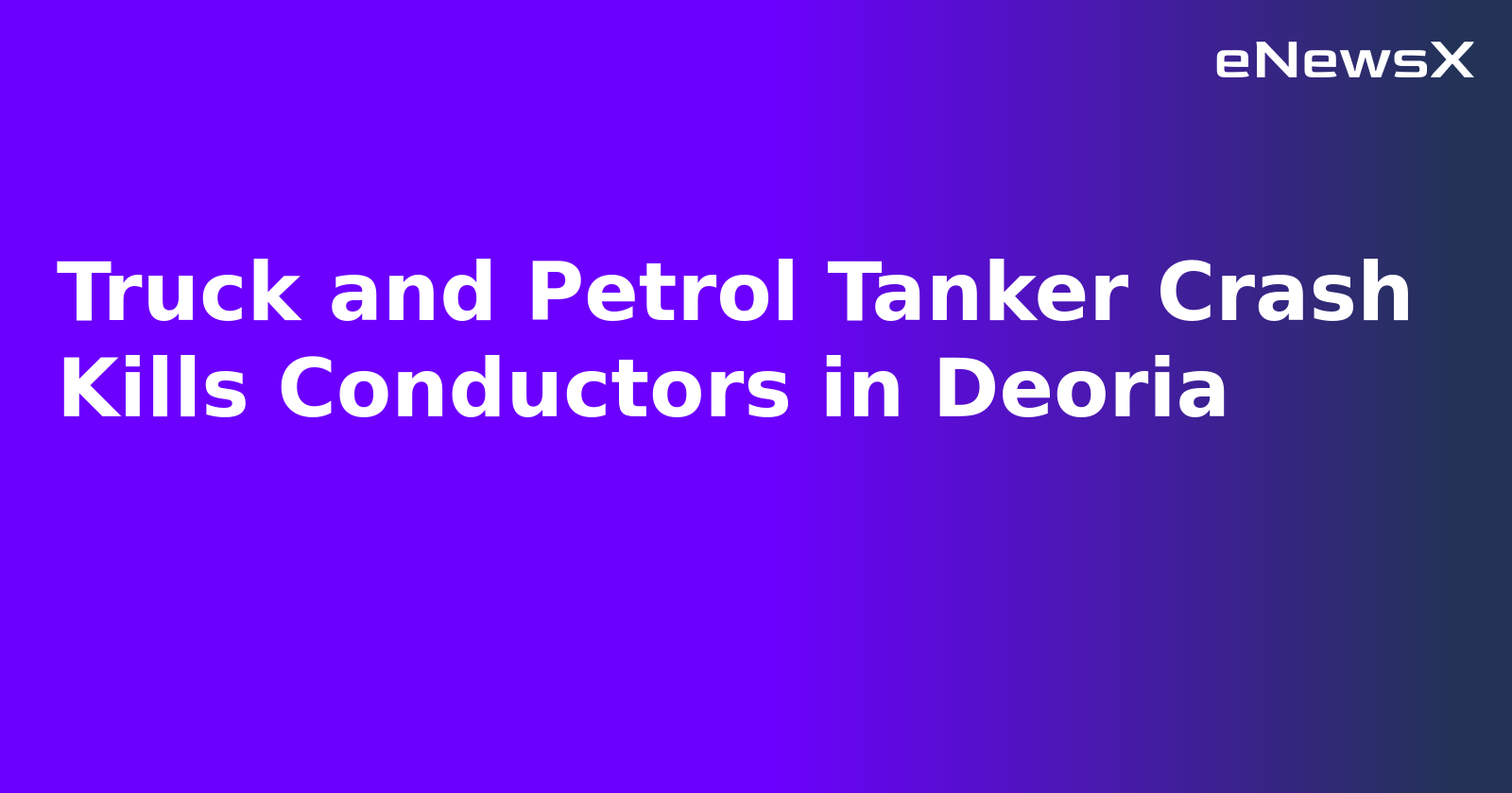 Truck and Petrol Tanker Crash Kills Conductors in Deoria.webp