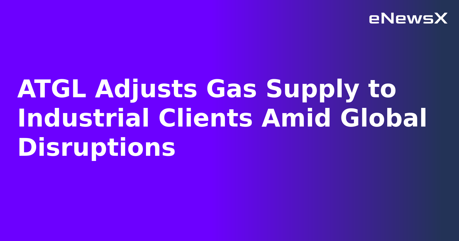 ATGL Adjusts Gas Supply to Industrial Clients Amid Global Disruptions.webp