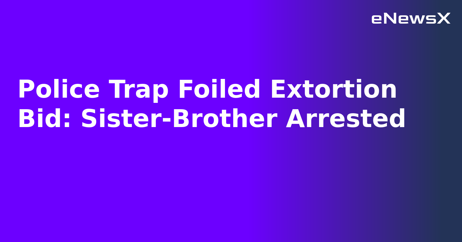 Police Trap Foiled Extortion Bid: Sister-Brother Arrested.webp