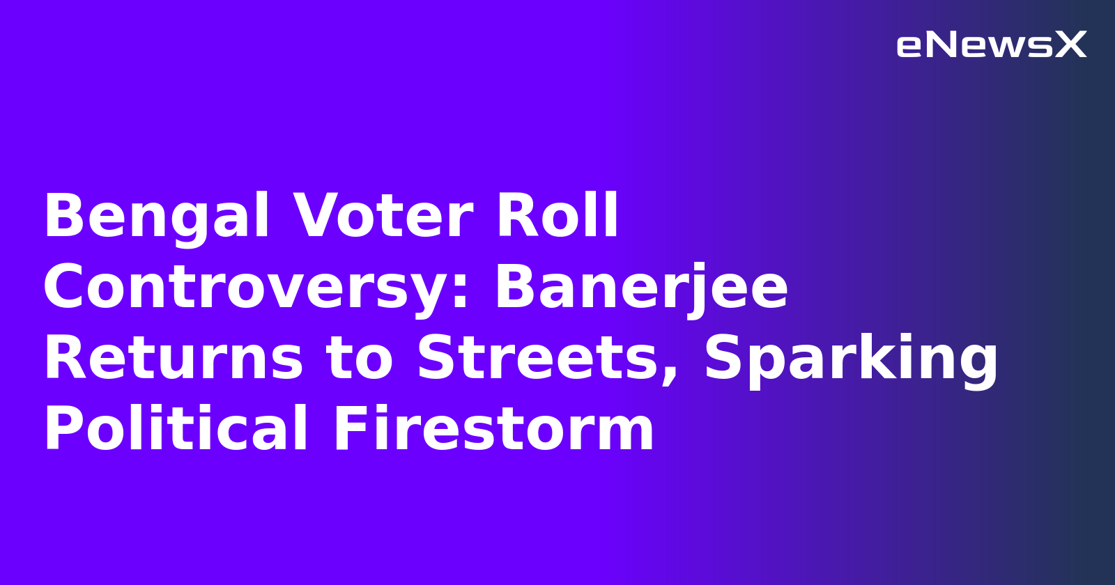 Bengal Voter Roll Controversy: Banerjee Returns to Streets, Sparking Political Firestorm