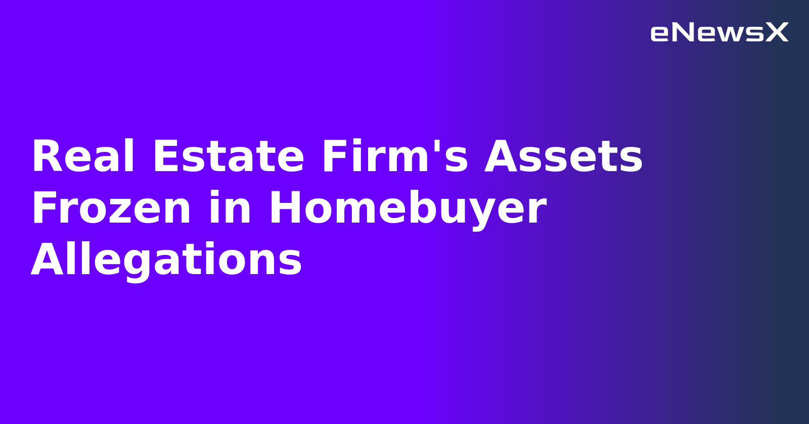 Real Estate Firm's Assets Frozen in Homebuyer Allegations