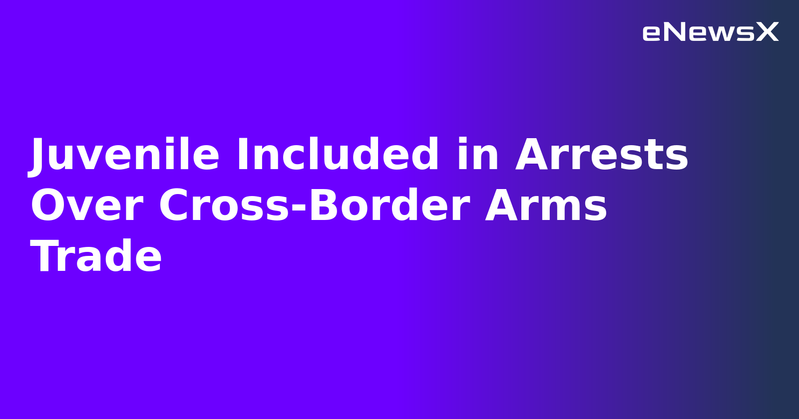 Juvenile Included in Arrests Over Cross-Border Arms Trade