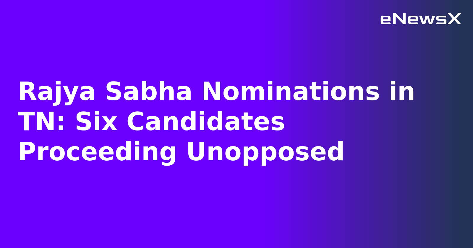 Rajya Sabha Nominations in TN: Six Candidates Proceeding Unopposed.webp