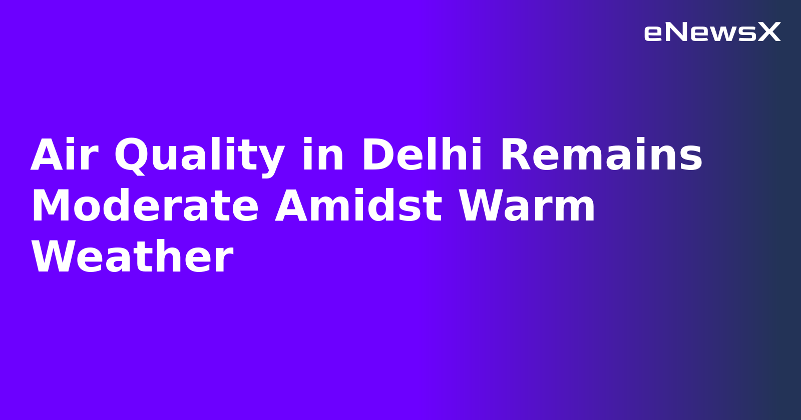 Air Quality in Delhi Remains Moderate Amidst Warm Weather