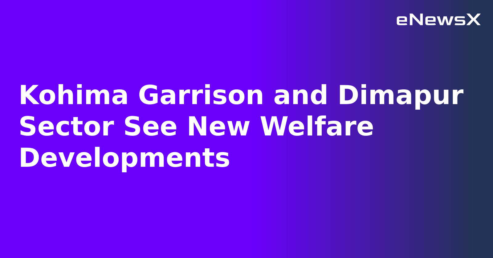 Kohima Garrison and Dimapur Sector See New Welfare Developments.webp