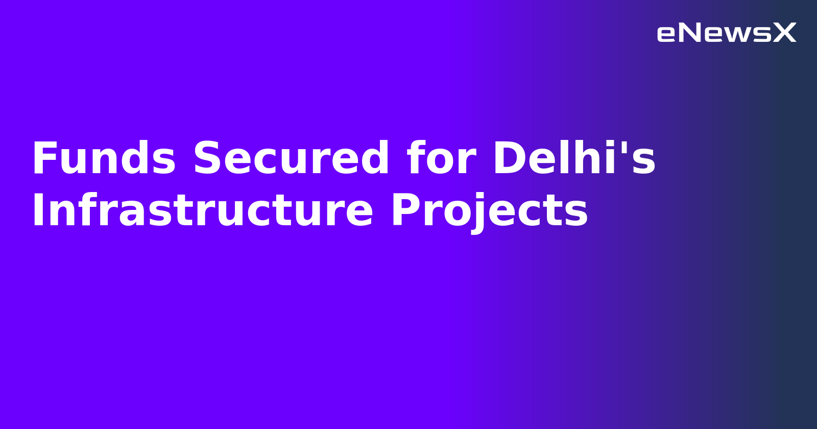 Funds Secured for Delhi's Infrastructure Projects.webp