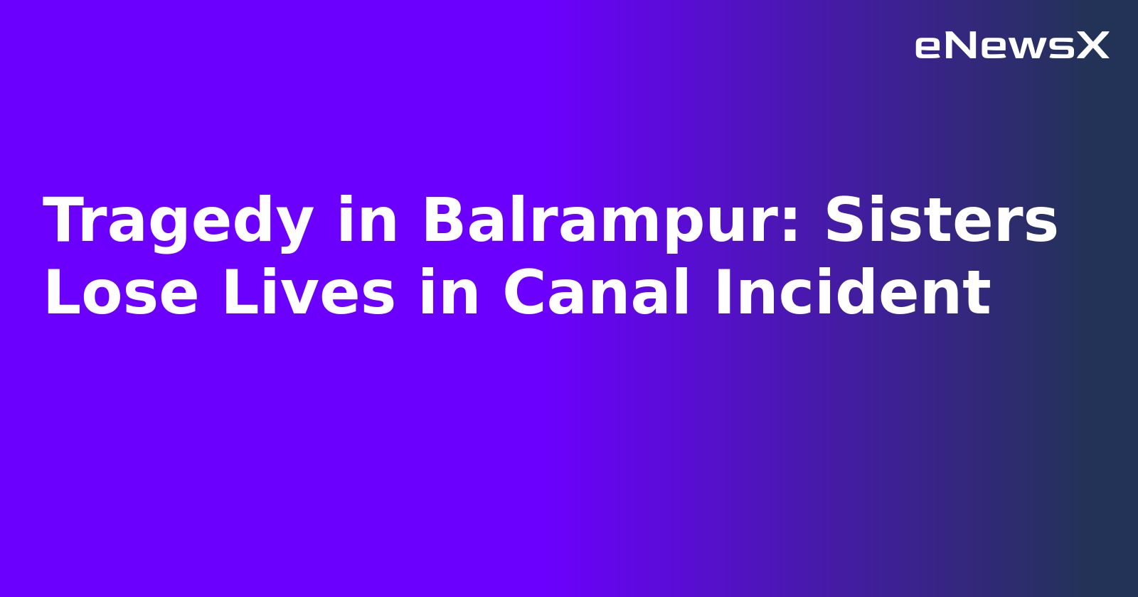 Tragedy in Balrampur: Sisters Lose Lives in Canal Incident