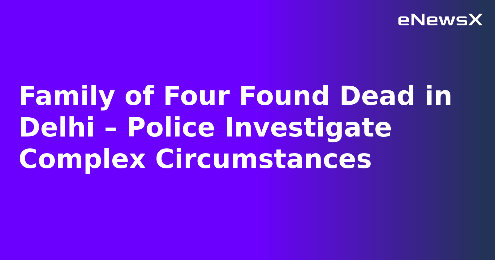 Family of Four Found Dead in Delhi – Police Investigate Complex Circumstances.webp