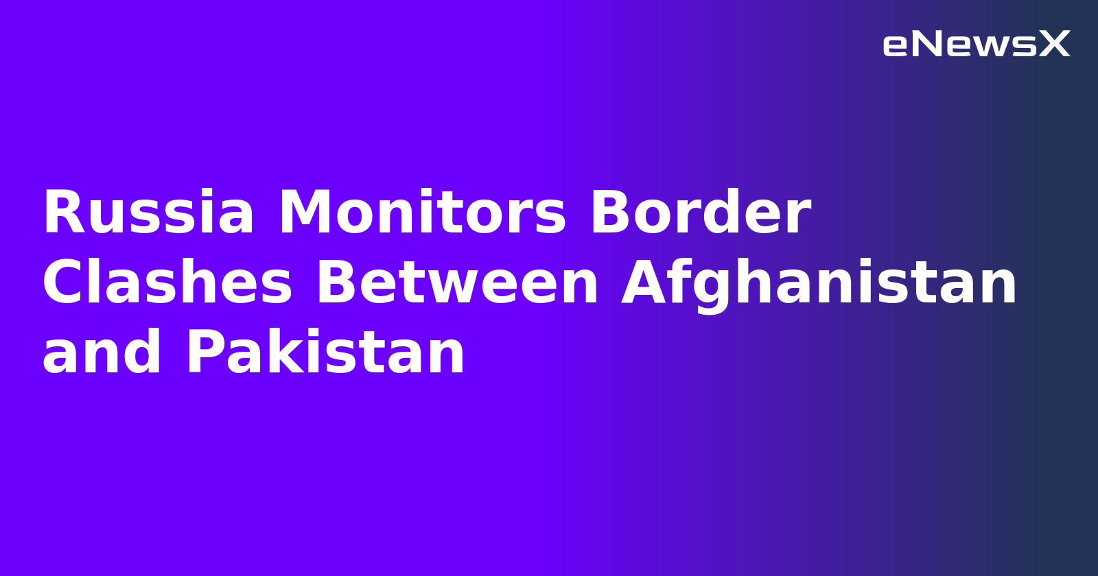 Russia Monitors Border Clashes Between Afghanistan and Pakistan.webp
