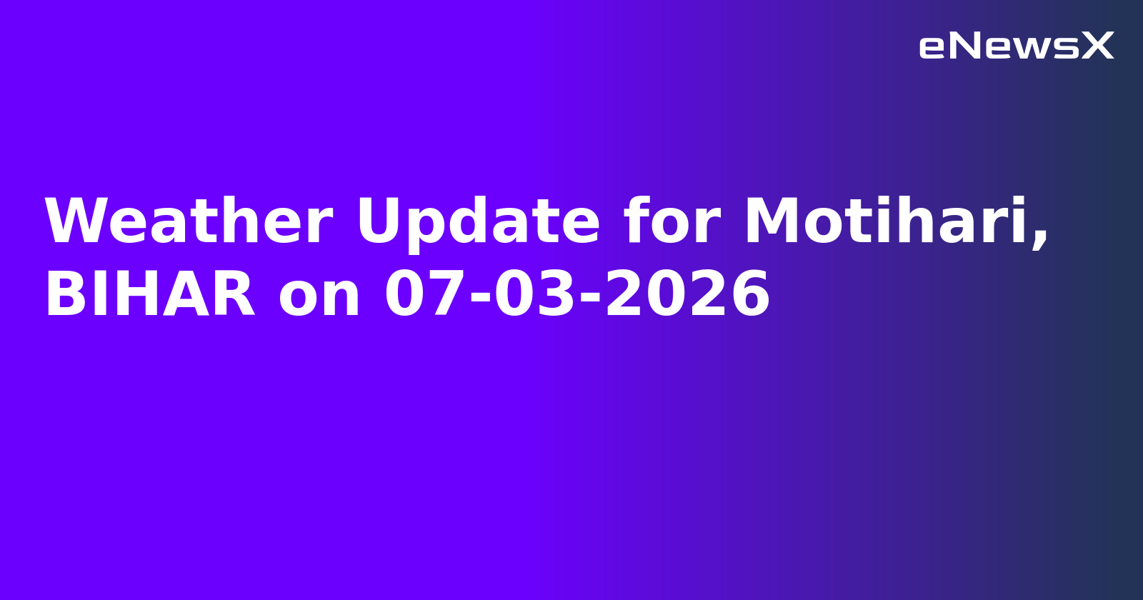 Weather Update for Motihari, BIHAR on 07-03-2026