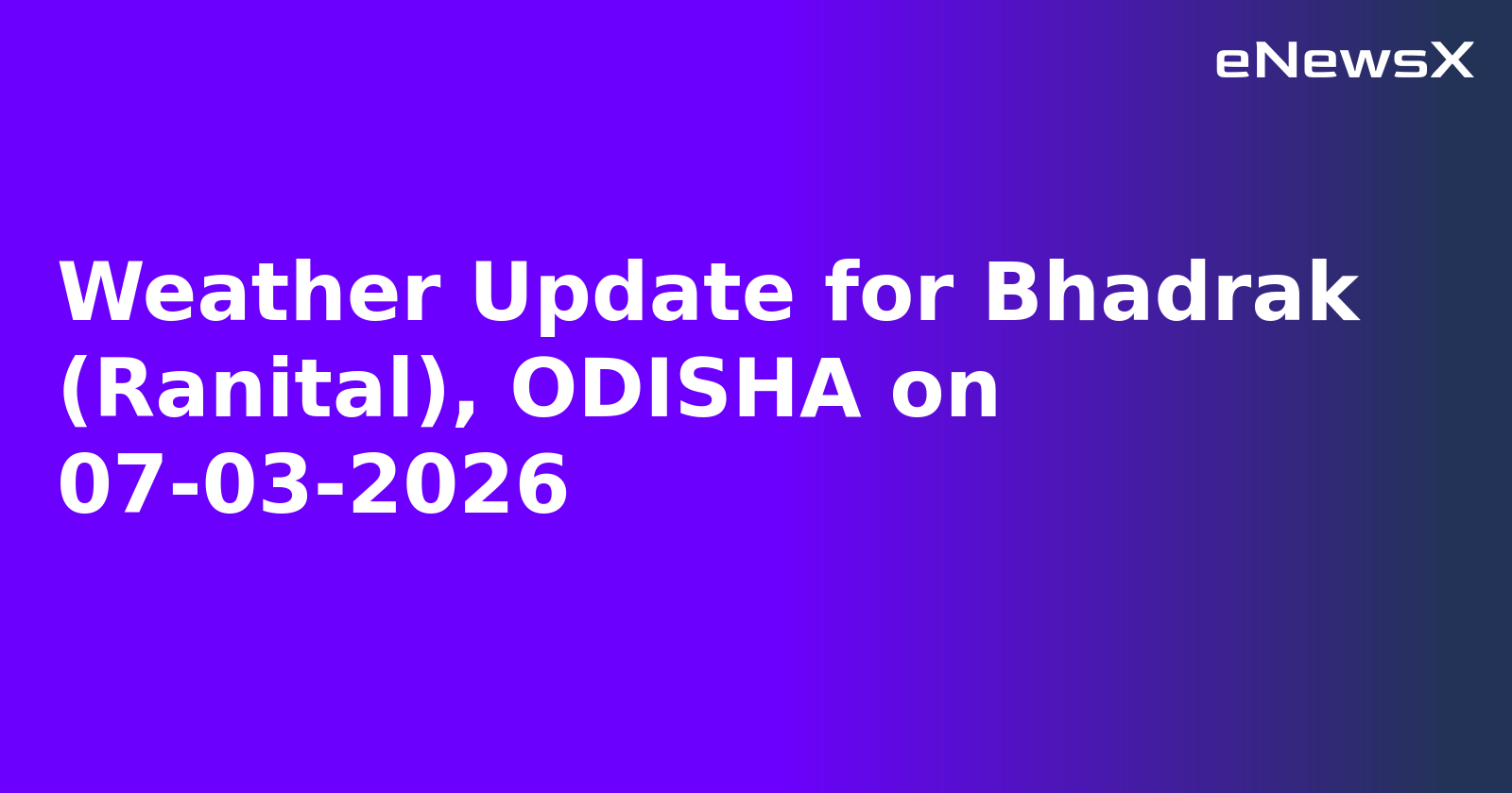 Weather Update for Bhadrak (Ranital), ODISHA on 07-03-2026
