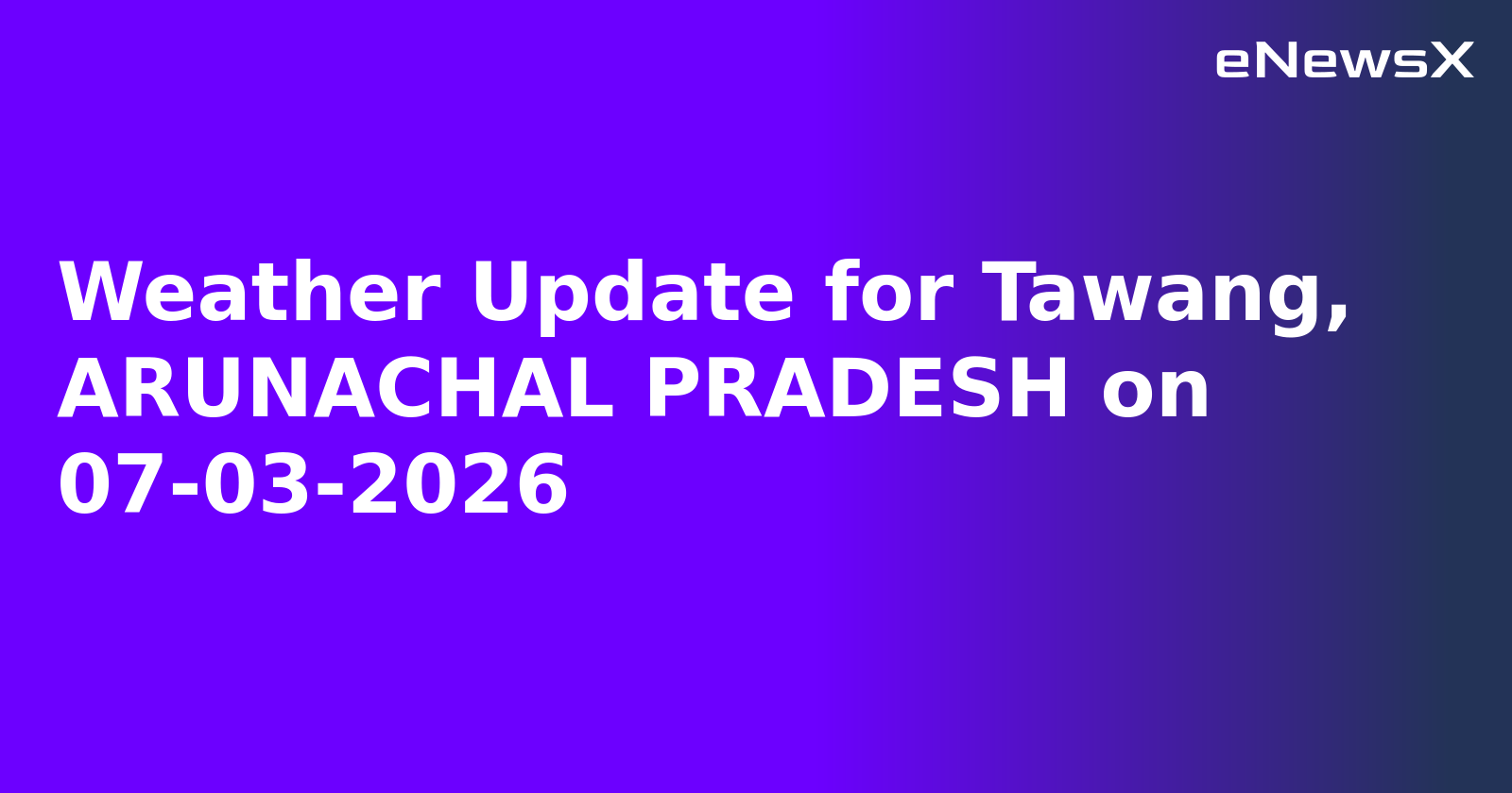 Weather Update for Tawang, ARUNACHAL PRADESH on 07-03-2026