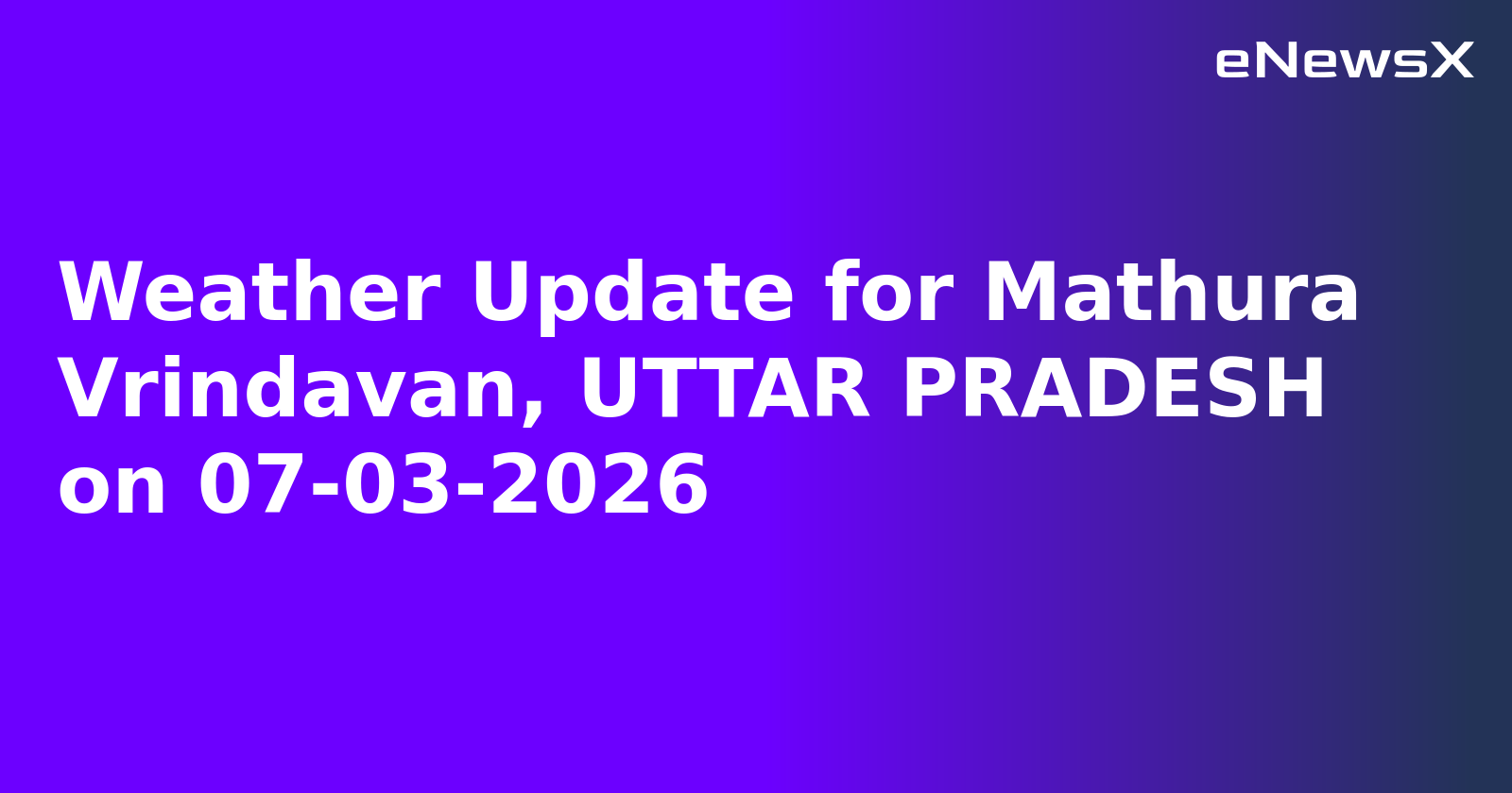 Weather Update for Mathura Vrindavan, UTTAR PRADESH on 07-03-2026