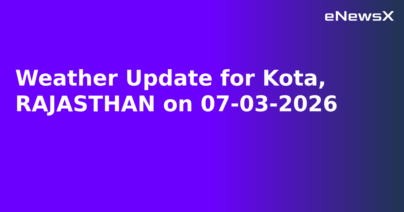 Weather Update for Kota, RAJASTHAN on 07-03-2026