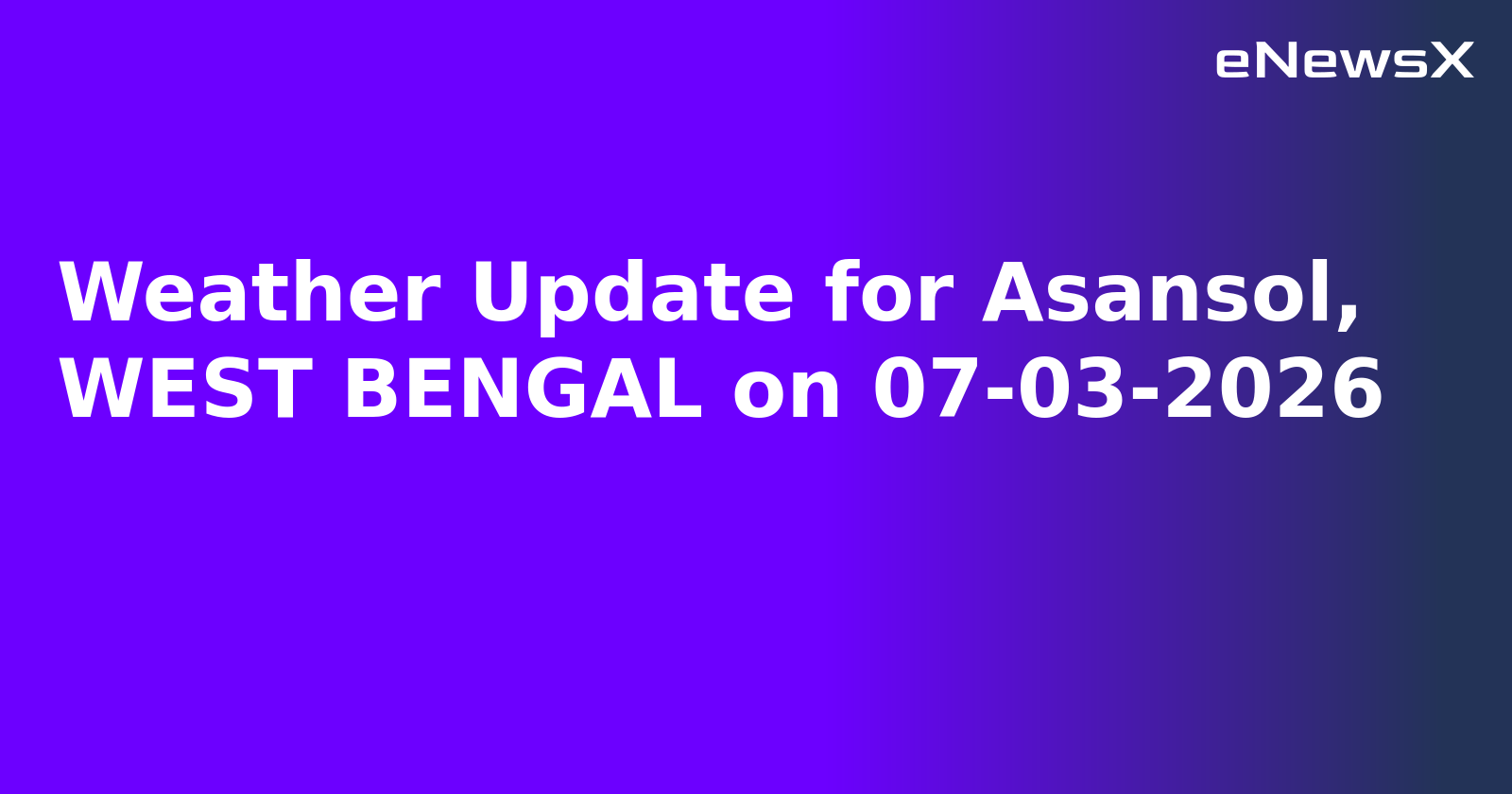 Weather Update for Asansol, WEST BENGAL on 07-03-2026