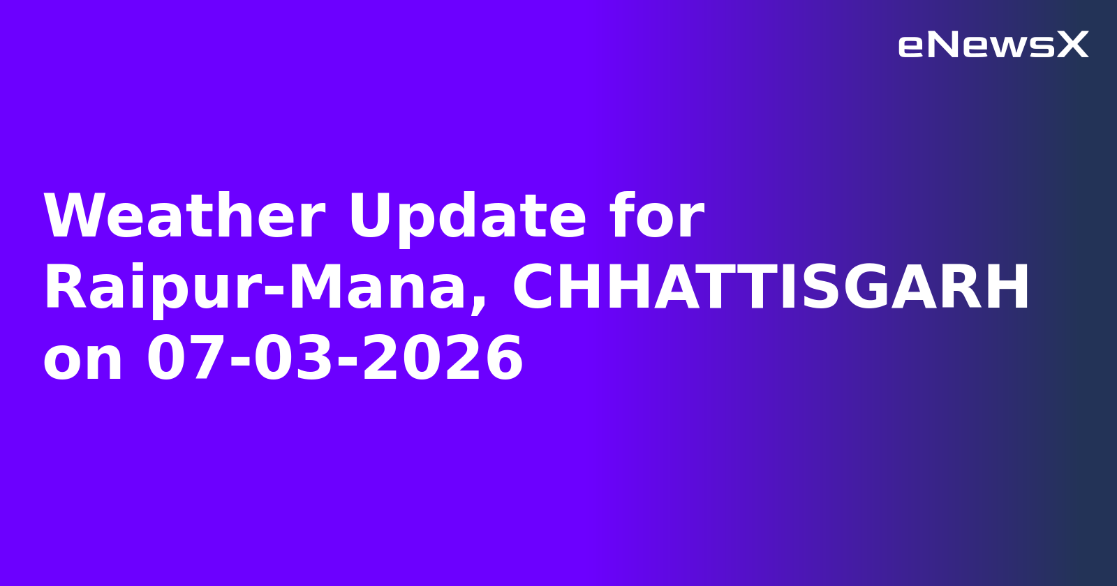 Weather Update for Raipur-Mana, CHHATTISGARH on 07-03-2026
