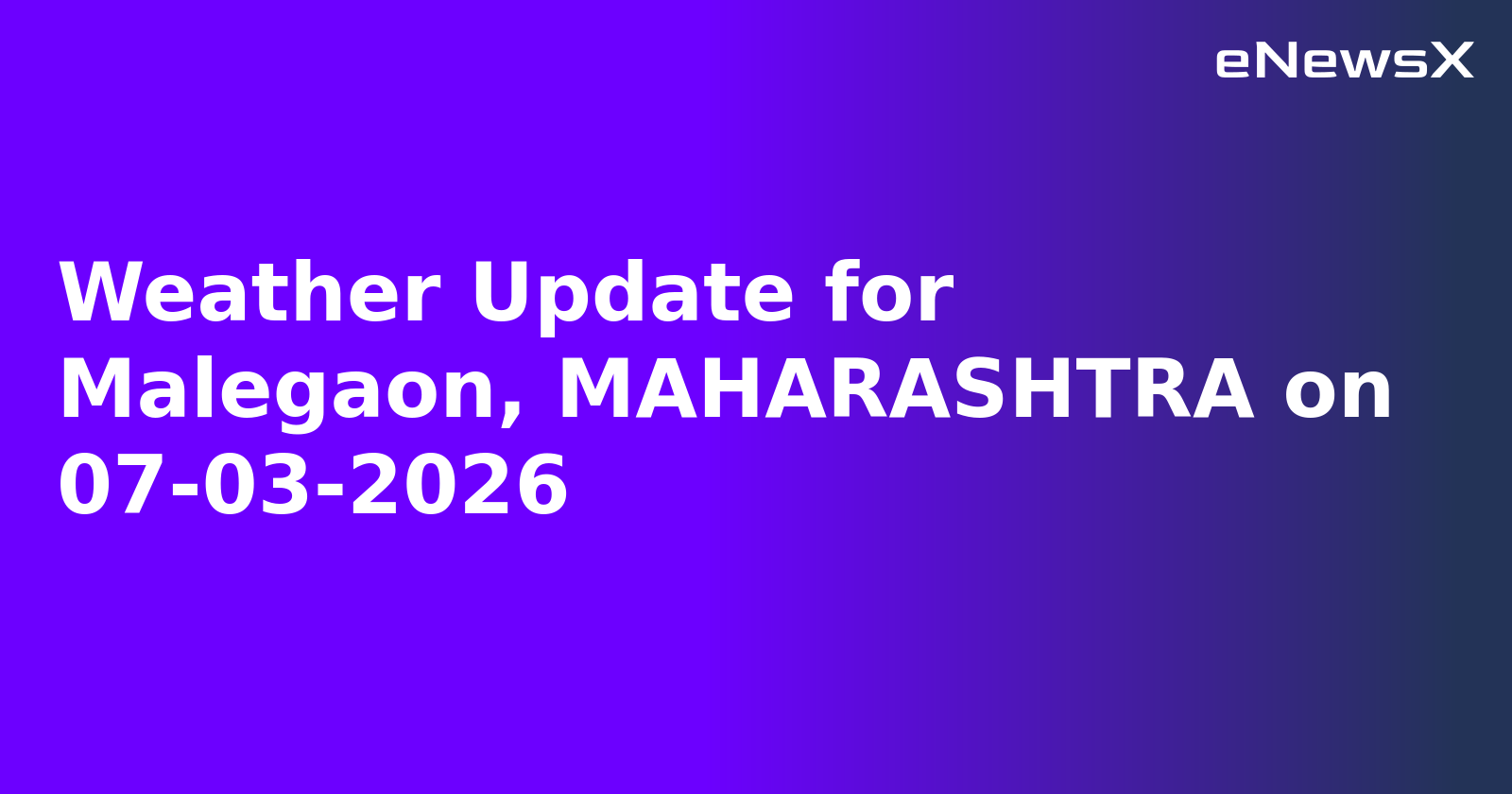 Weather Update for Malegaon, MAHARASHTRA on 07-03-2026