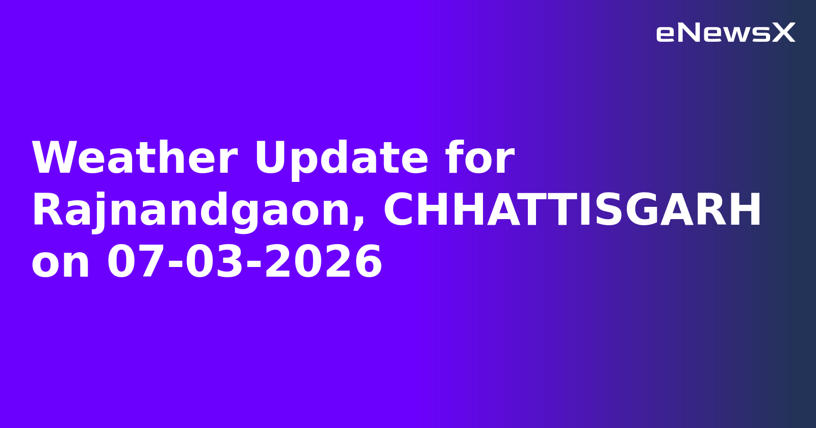 Weather Update for Rajnandgaon, CHHATTISGARH on 07-03-2026