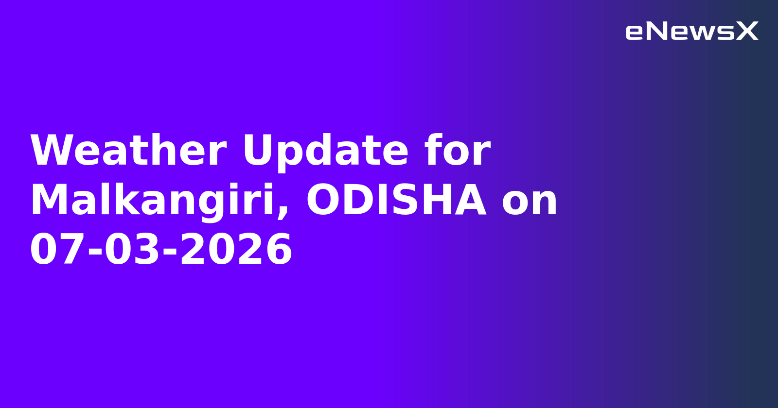 Weather Update for Malkangiri, ODISHA on 07-03-2026