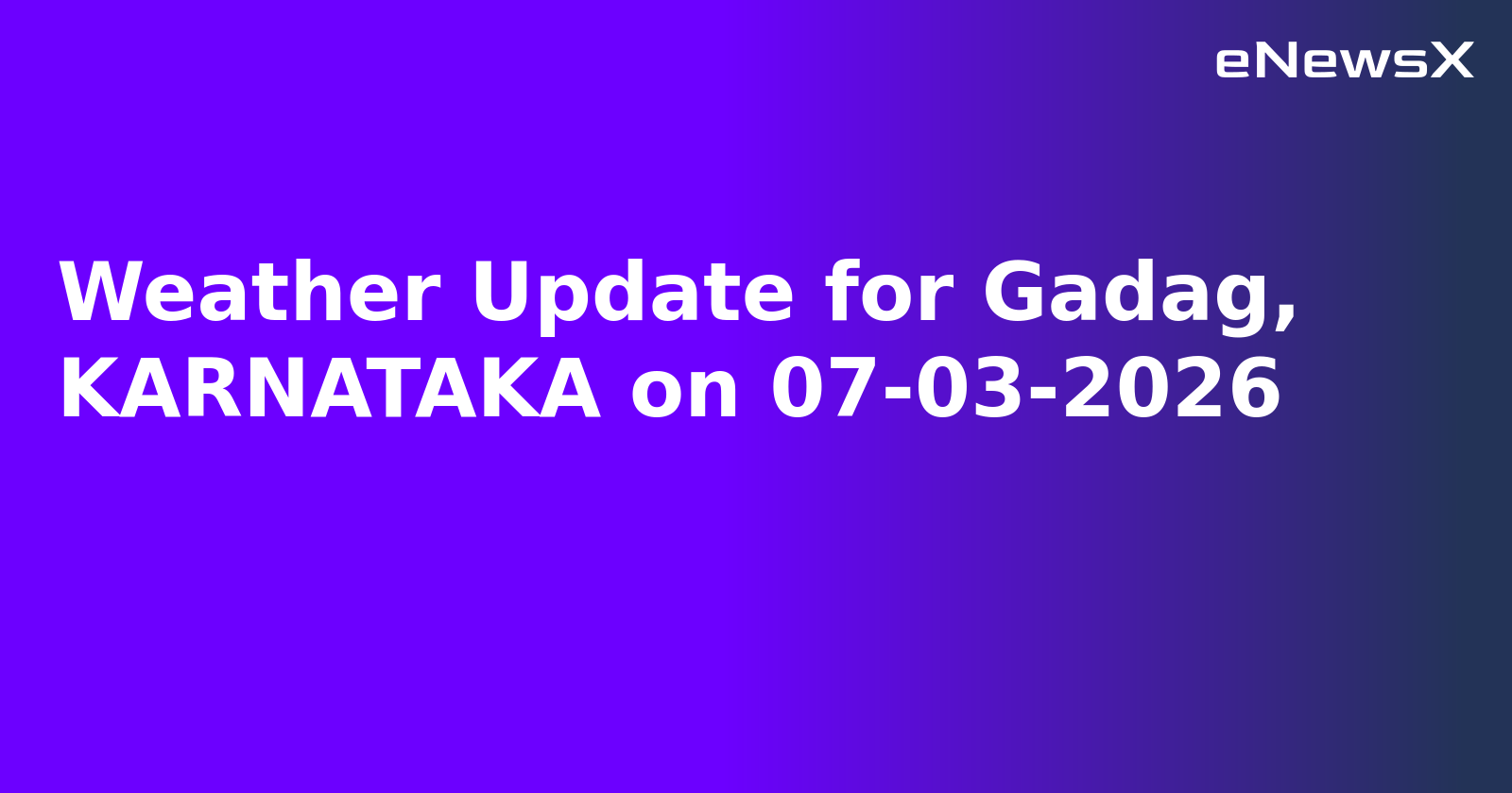 Weather Update for Gadag, KARNATAKA on 07-03-2026