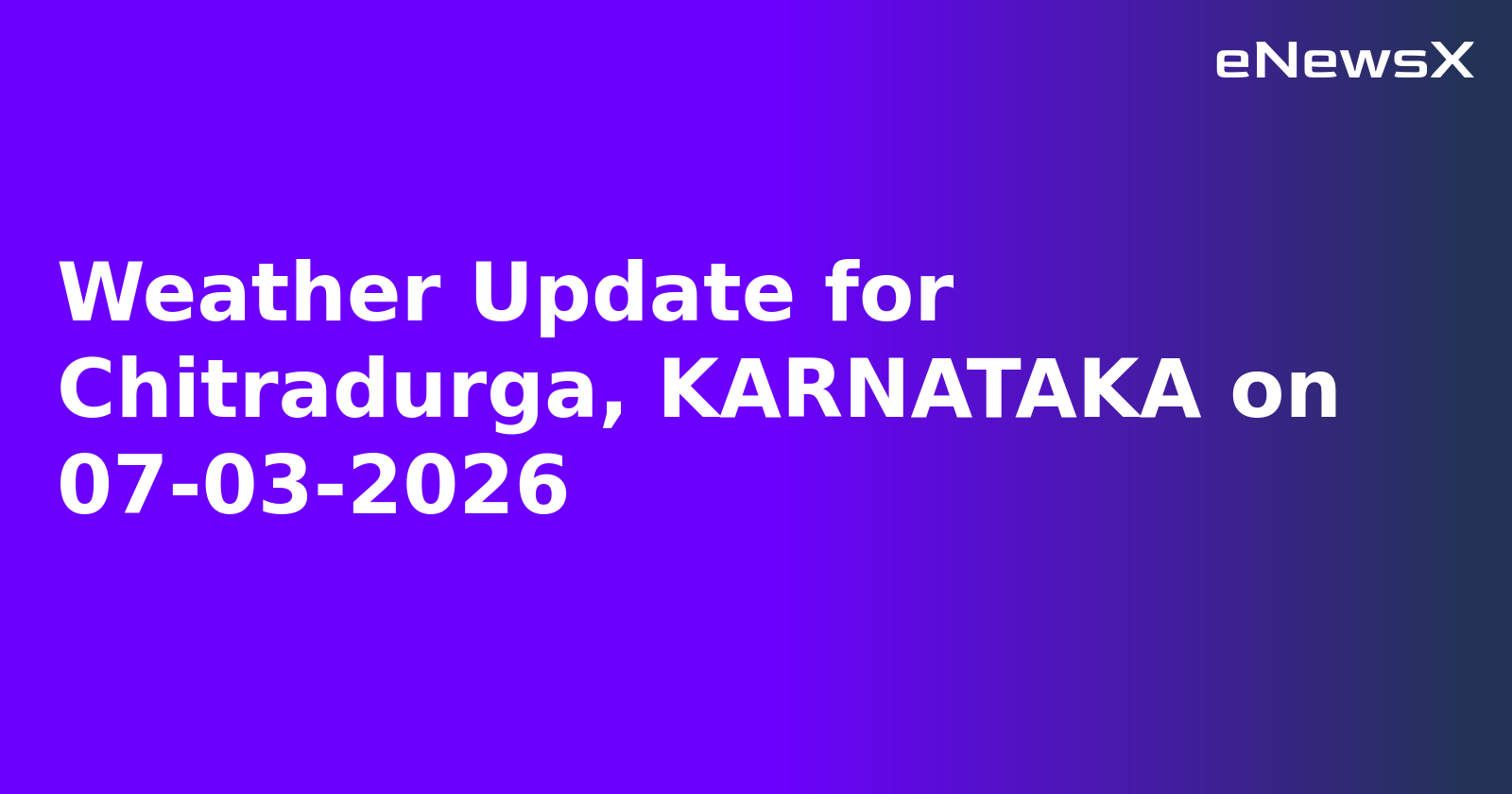 Weather Update for Chitradurga, KARNATAKA on 07-03-2026